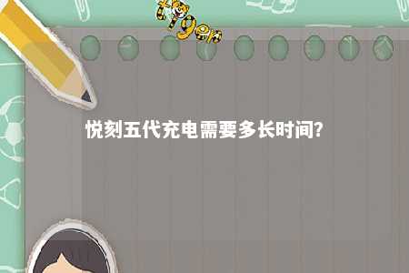 悦刻五代充电需要多长时间	？ 